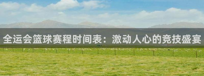 全运会篮球赛程时间表：激动人心的竞技盛宴